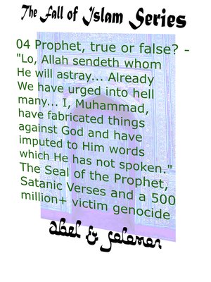 cover image of Prophet, True or False? "Lo, Allah Sendeth Whom He Will Astray.. Already We Have Urged Into Hell Many.. I, Muhammad, Have Fabricated Things Against God the Seal of a Prophet, Satanic Verses, Genocide